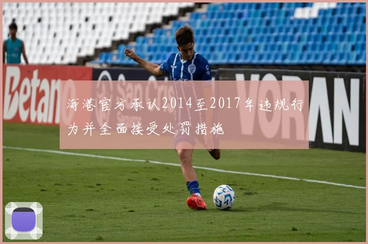 海港官方承认2014至2017年违规行为并全面接受处罚措施
