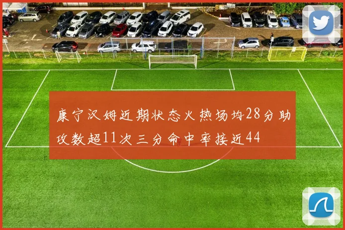 康宁汉姆近期状态火热场均28分助攻数超11次三分命中率接近44
