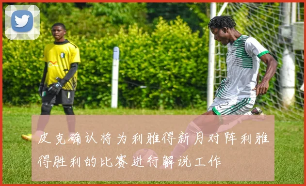 皮克确认将为利雅得新月对阵利雅得胜利的比赛进行解说工作