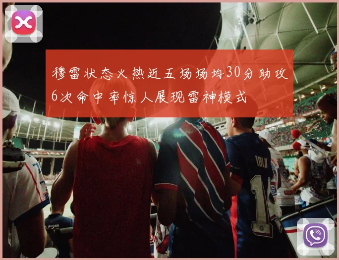 穆雷状态火热近五场场均30分助攻6次命中率惊人展现雷神模式