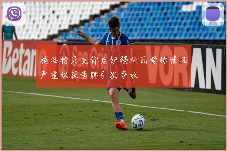 施洛特贝克背后铲踢科瓦奇称情况严重仅获黄牌引发争议
