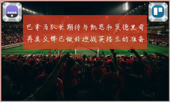 巴拿马队长期待与凯恩和莫德里奇再度交锋已做好迎战英格兰的准备