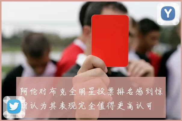 阿伦对布克全明星投票排名感到惊讶认为其表现完全值得更高认可